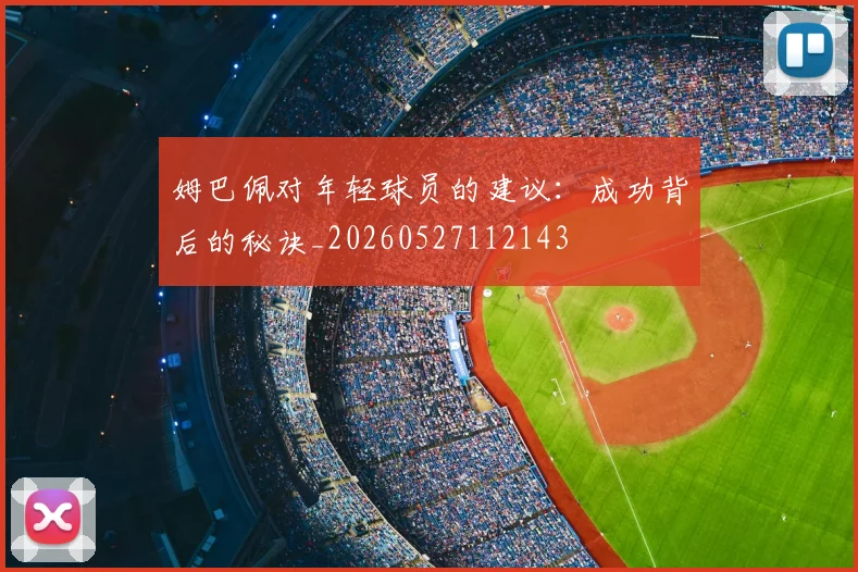 姆巴佩对年轻球员的建议：成功背后的秘诀_20260527112143