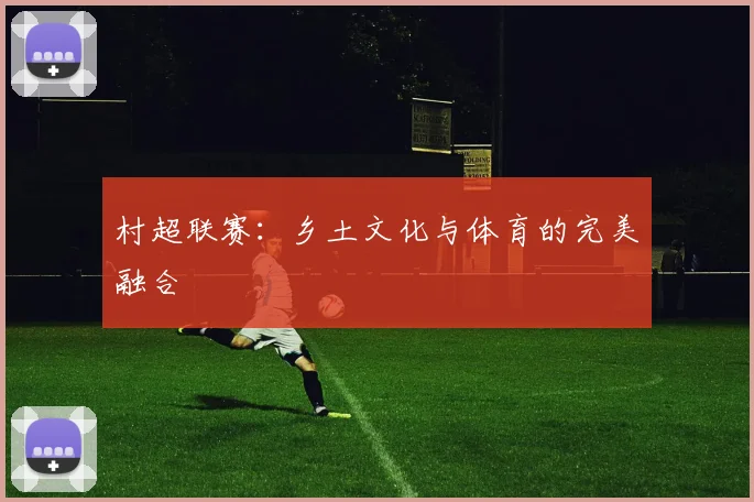 村超联赛：乡土文化与体育的完美融合