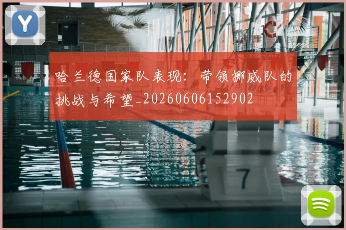 哈兰德国家队表现：带领挪威队的挑战与希望_20260606152902