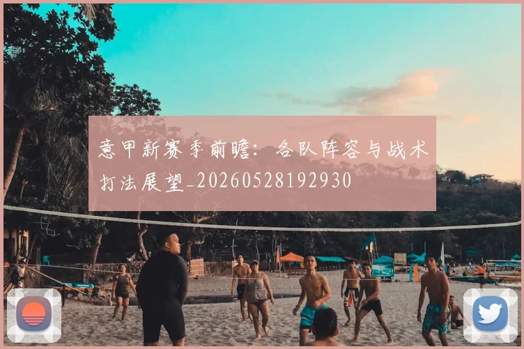 意甲新赛季前瞻：各队阵容与战术打法展望_20260528192930