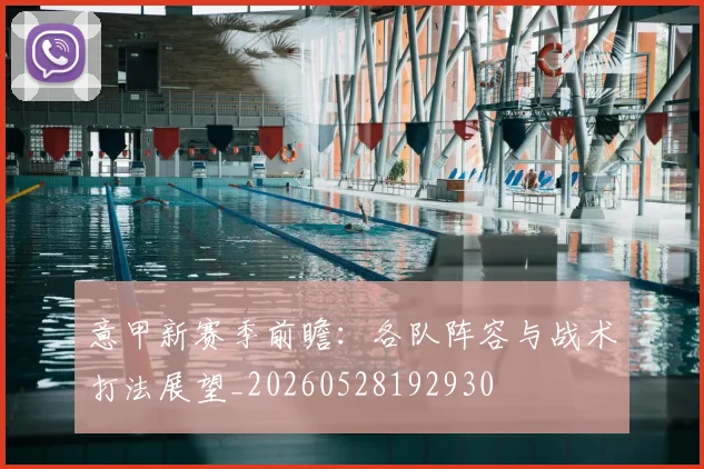 意甲新赛季前瞻：各队阵容与战术打法展望_20260528192930