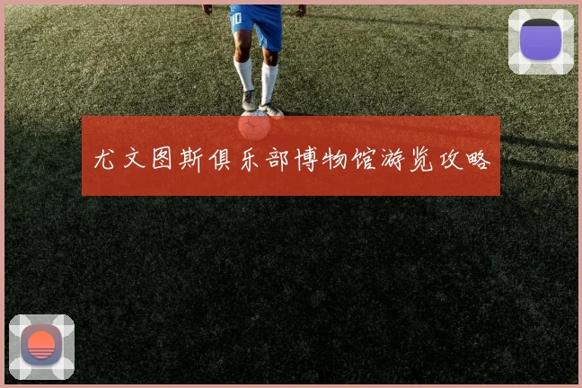 尤文图斯俱乐部博物馆游览攻略