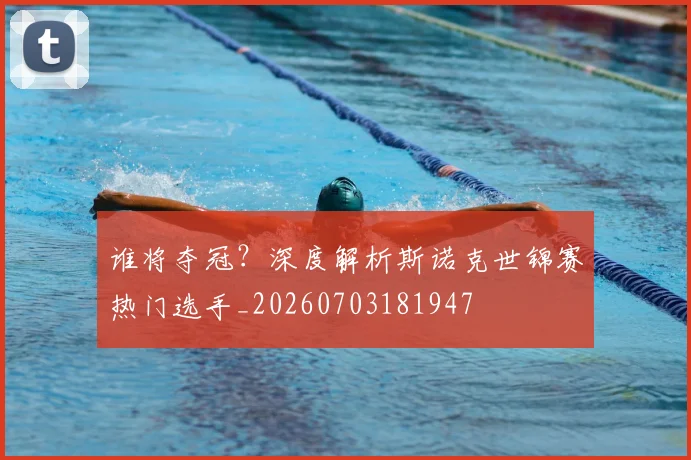 谁将夺冠？深度解析斯诺克世锦赛热门选手_20260703181947