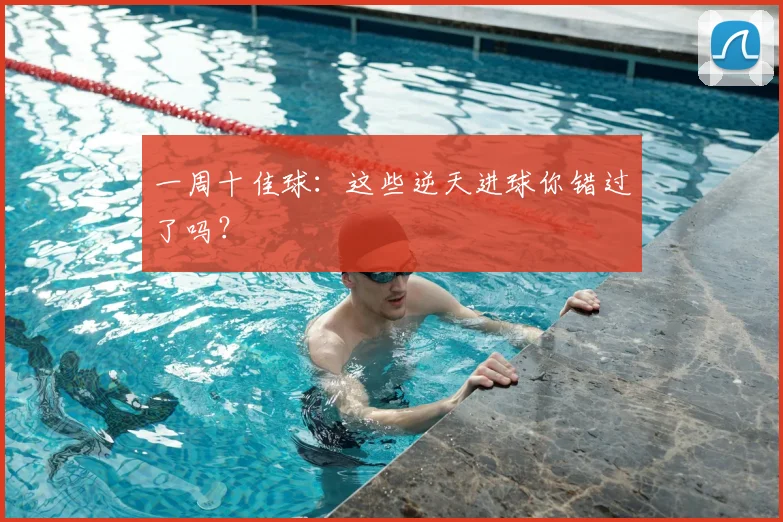 一周十佳球：这些逆天进球你错过了吗？