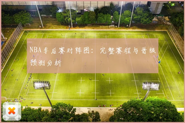 NBA季后赛对阵图:完整赛程与晋级预测分析