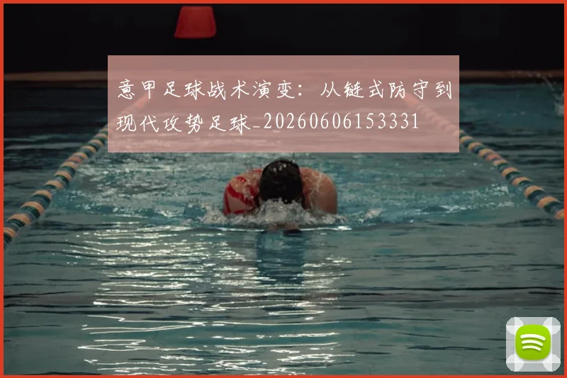意甲足球战术演变：从链式防守到现代攻势足球_20260606153331