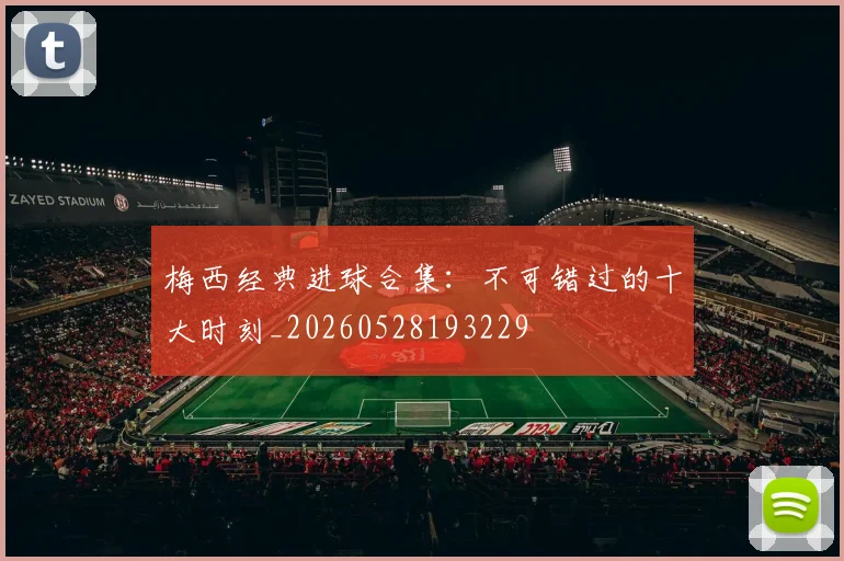 梅西经典进球合集:不可错过的十大时刻_20260528193229