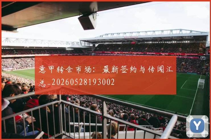 意甲转会市场:最新签约与传闻汇总_20260528193002