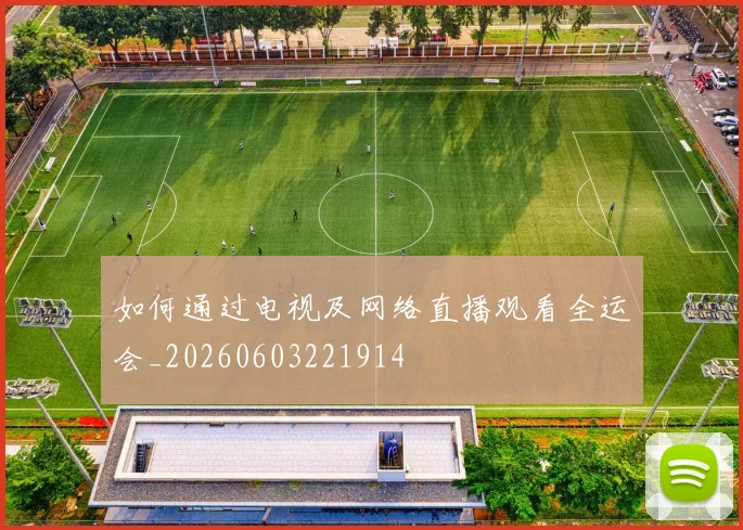 如何通过电视及网络直播观看全运会_20260603221914