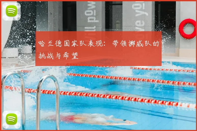 哈兰德国家队表现:带领挪威队的挑战与希望