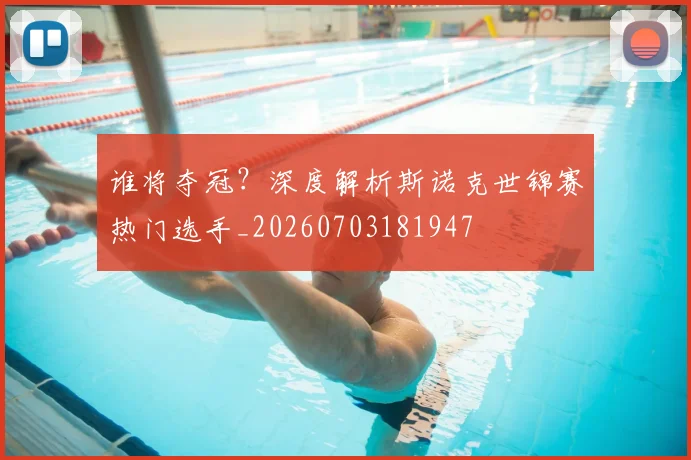 谁将夺冠?深度解析斯诺克世锦赛热门选手_20260703181947