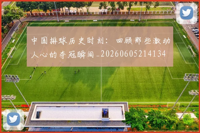 中国排球历史时刻：回顾那些激动人心的夺冠瞬间_20260605214134