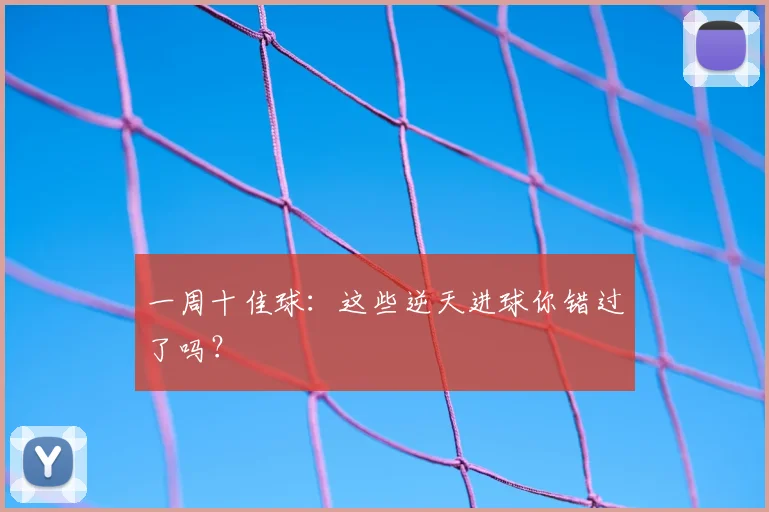 一周十佳球:这些逆天进球你错过了吗?